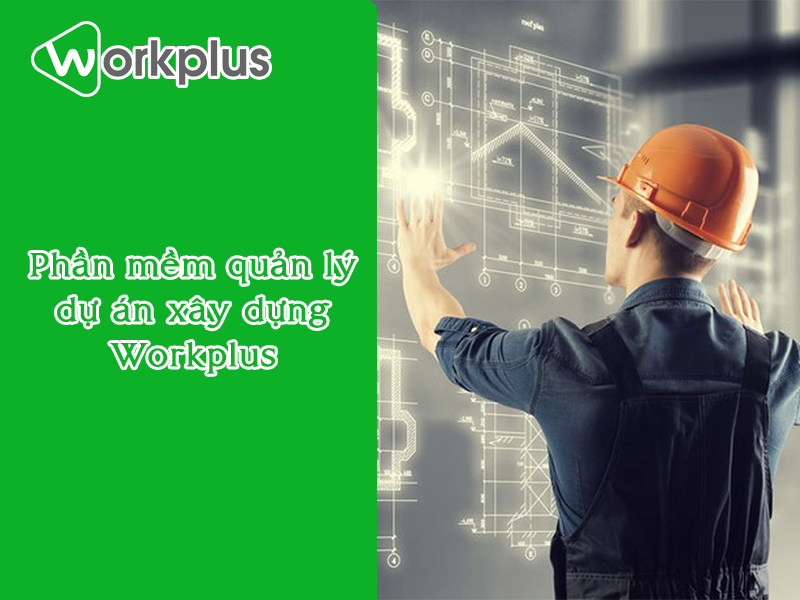 Phần mềm quản lý dự án xây dựng nhanh chóng chỉ có tại Workplus Platform